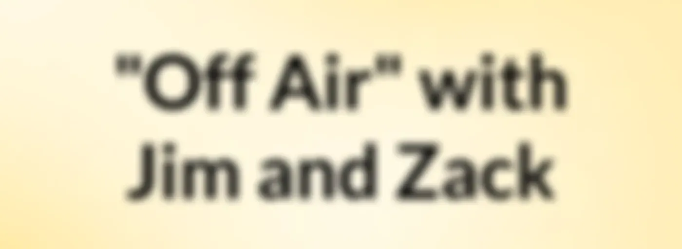 "Off Air" with Jim and Zack