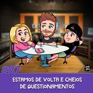 #87 - Estamos de volta e cheios de questionamentos