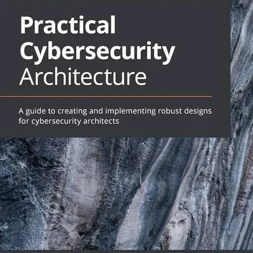 Practical Cybersecurity Architecture: A guide to creating and implementing robust designs for cybersecurity architects