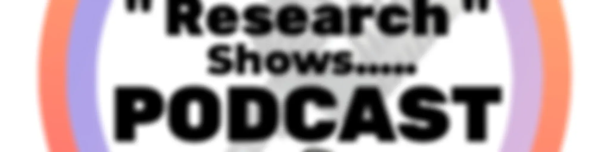 "Research Shows....." PODCAST 