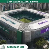 O fim da Era Allianz Parque - Porcocast 152