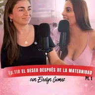 Episodio 118 Parte 1 - Eirelyn Gómez - EL DESEO DESPUÉS DE LA MATERNIDAD