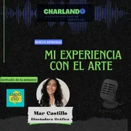 MI EXPERIENCIA CON EL ARTE (Personaje: Mar Castillo- ANDO EN ESO Podcast)
