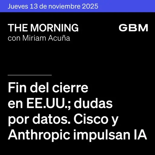 THE MORNING 13-11-25 | Fin del cierre en EE.UU.; dudas por datos. Cisco y Anthropic impulsan IA. ANTAD, Viva y ALFA muestran avances.
