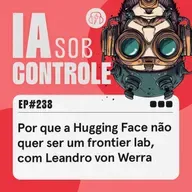 238: Por que a Hugging Face não quer ser um frontier lab, com Leandro von Werra