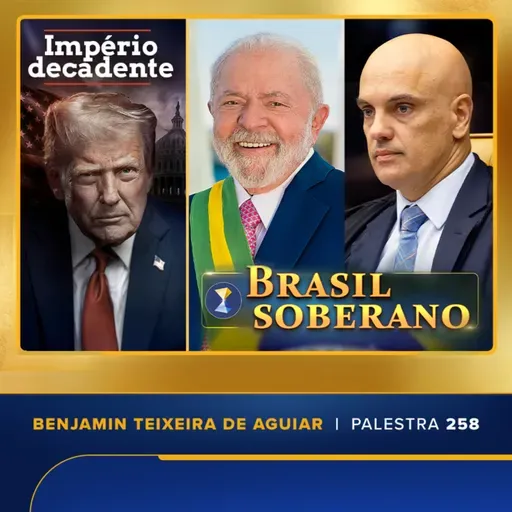 Palestra 258 – Império decadente, política, econômica e moralmente, com Trump; Brasil ascendente, com Lula e o STF