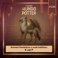 Mundo Potter #235 - Animais Fantásticos e onde habitam: K até P