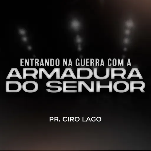Entrando em guerra com a armadura do Senhor - Pr. Ciro Lago