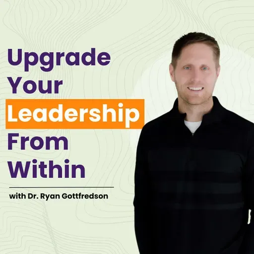 Transform Your Internal Operating System to Upgrade Your Leadership with Ryan Gottfredson