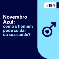 Ep. 194 - Novembro Azul: como o homem pode cuidar da sua saúde?