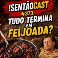 ISENTÃOCAST #373 - TUDO TERMINA EM FEIJOADA?