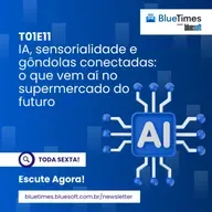 Bluetimes Talks #11 - IA, sensorialidade e gôndolas conectadas: o que vem aí no supermercado do futuro