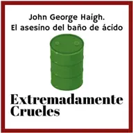 Extremadamente Crueles 124 - John George Haigh, el asesino del baño de ácido