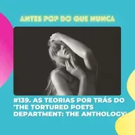 #139. As teorias e referências por trás do 'The Tortured Poets Department: The Anthology'