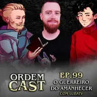 OrdemCast Ep. 99 - O Guerreiro do Amanhecer (com Luba)
