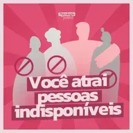#270 - Entenda porque você atrai pessoas indisponíveis