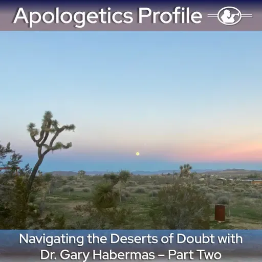 Episode 336: Navigating the Deserts of Doubt with Dr. Gary Habermas - Part Two