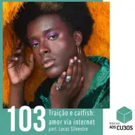 Ep. 103 - Traição e catfish: amor via internet (part. Lucas Silvestre)
