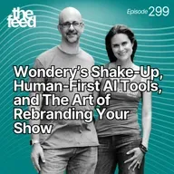 299 Wondery's Shake-Up, Human-First AI Tools, and The Art of Rebranding Your Show