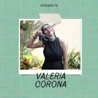 Ep. 75 - Valeria Corona