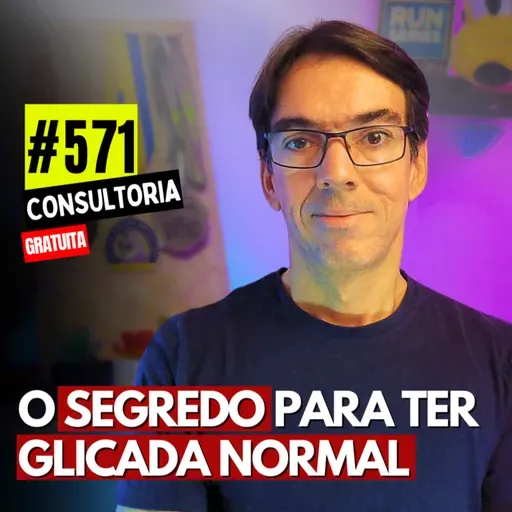 #571 - O SEGREDO PARA TER GLICADA NORMAL - CONSULTORIA GRATUITA