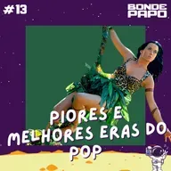 #13 BONDE PAPO - Piores e melhores eras do POP 