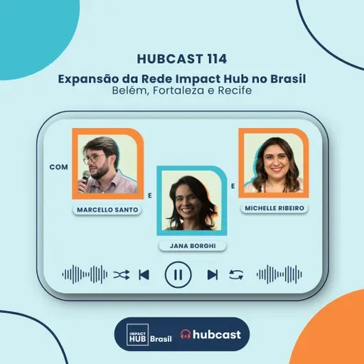 Hubcast 114 | Expansão da Rede Impact Hub no Brasil: Belém, Fortaleza e Recife