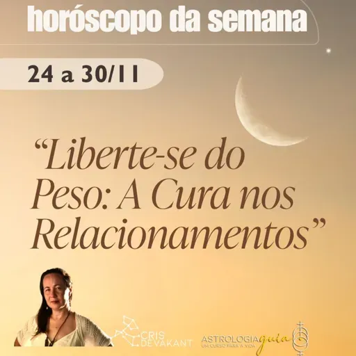 HORÓSCOPO DA SEMANA 24 a 30 de Novembro | LIBERTE-SE DO PESO: A CURA NOS RELACIONAMENTOS