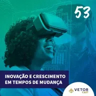 #VetorCast 53 - Inovação e Crescimento em Tempos de Mudança