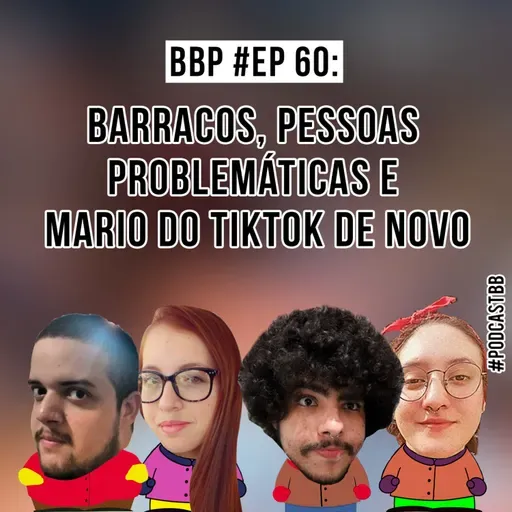 BBP #60 - Barracos, Pessoas problemáticas e Mario do tiktok de novo