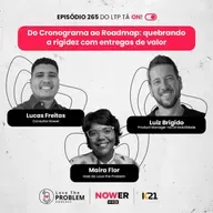 Ep. 265 - Do Cronograma ao Roadmap: quebrando a rigidez com entregas de valorap