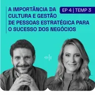 [PODCAST | EP. 4 | 3ª TEMP] A importância da cultura e gestão de pessoas estratégica para o sucesso dos negócios