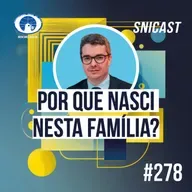SNICAST #278 - Por que nasci nesta família?