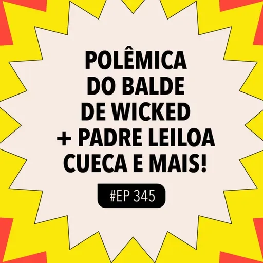 #343: Polêmica do balde de Wicked + Padre leiloa cueca e mais!