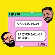 #370: Fofocas do Oscar, Eliana estreia na GLOBO e mais