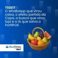 Bluetimes Talks #T02EP17 - O WhatsApp que virou caixa, o efeito partida da Copa, a busca que virou loja e a IA que salva o hortifrúti