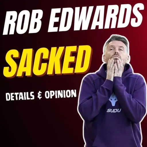 ITS OFFICIAL 👉 Rob Edwards SACKED Details Reaction & Opinion