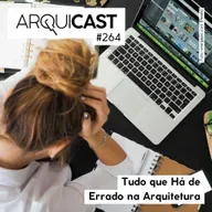 Arquicast 264 – Tudo que há de errado na arquitetura