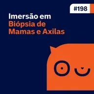 Ep. 198 - Imersão em Biópsia de Mamas e Axilas