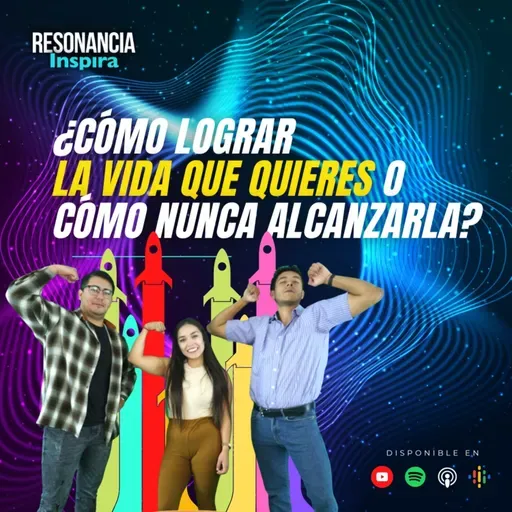 ¿Cómo lograr la vida que quieres o cómo nunca alcanzarla? | Resonancia Inspira | T2 E13