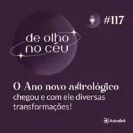 #117 O Ano Novo Astrológico chegou e com ele diversas transformações!