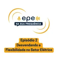 EPE na sua Frequência - #2 Desvendando a flexibilidade no setor elétrico