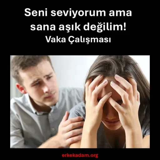 Seni seviyorum ama sana aşık değilim! - Vaka Çalışması