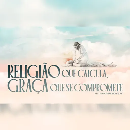 RELIGIÃO QUE CALCULA, GRAÇA QUE SE COMPROMETE - PR. RICARDO MASSAY
