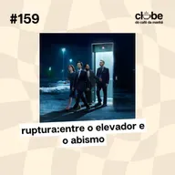 #159 Ruptura: Entre o elevador e o abismo