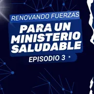 Renovando fuerzas para un Ministerio Saludable Episodio 3