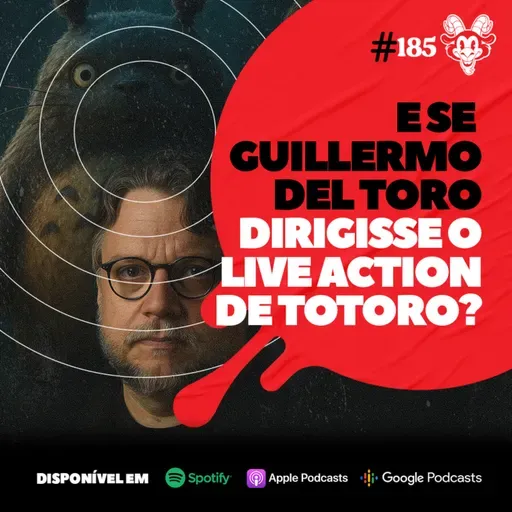 #185 E SE GUILLERMO DEL TORO DIRIGISSE O LIVE ACTION DE TOTORO?