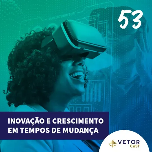 #VetorCast 53 - Inovação e Crescimento em Tempos de Mudança