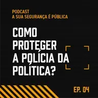 Episódio #04: Como proteger a polícia da política?