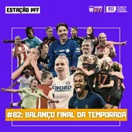 ESTAÇÃO PFF #82 - Balanço final da temporada
